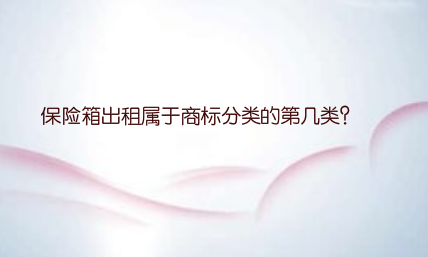 保险箱出租属于国际商标分类的第几类注册商标？