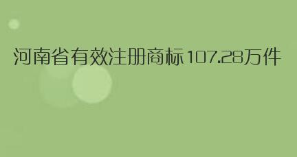 截止十月底，河南省有效注册商标107.28万件