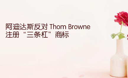 阿迪达斯反对 Thom Browne 注册“三条杠”商标