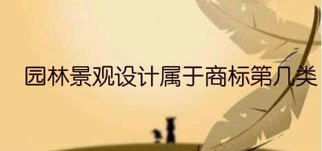 园林景观设计属于国际商标分类的第几类注册商标? 园林景观设计属于国际商标分类的第几类注册商标?